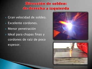    Gran velocidad de soldeo.
   Excelente cordones.
   Menor penetración
   Ideal para chapas finas y
    cordones de raíz de poco
    espesor.
 