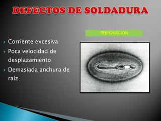 PERFORACIÓN

   Corriente excesiva
   Poca velocidad de
    desplazamiento
   Demasiada anchura de
    raíz
 