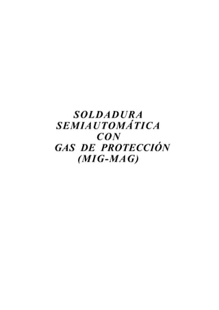 SOLDADURA
SEMIAUTOMÁTICA
CON
GAS DE PROTECCIÓN
(MIG-MAG)
 