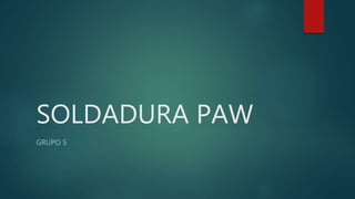 SOLDADURA PAW
GRUPO 5
 