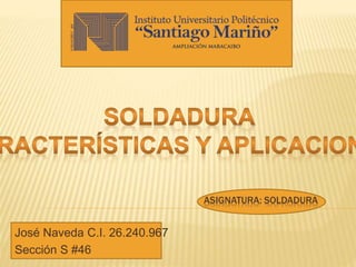 ASIGNATURA: SOLDADURA
José Naveda C.I. 26.240.967
Sección S #46
 