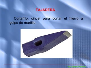 TAJADERA

   Cortafrío, cincel para cortar el hierro a
golpe de martillo.




                                  Ing. Gabriel Guerrero
 