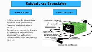 APLICACIONES
• Utilidad en múltiples construcciones,
mecánicas civiles y estructurales.
• Se emplea para la fabricación de
piezas.
• Para unir piezas con material de aporte
por separado en diversas clases de
aceros al carbono y aleaciones.
• Industria automovilista, ferrocarriles y
petroleras.
EQUIPO UTILIZADO
 