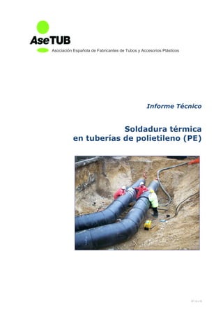 07.13 v.10
Informe Técnico
Soldadura térmica
en tuberías de polietileno (PE)
Asociación Española de Fabricantes de Tubos y Accesorios Plásticos
 