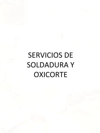 SERVICIOS DE
SOLDADURA Y
  OXICORTE
 