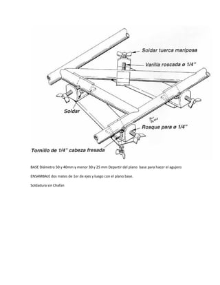 BASE Diámetro 50 y 40mm y menor 30 y 25 mm Departir del plano base para hacer el agujero
ENSAMBAJE dos mates de 1er de ejes y luego con el plano base.
Soldadura sin Chafan