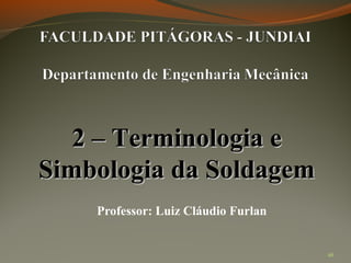 2 – Terminologia e
Simbologia da Soldagem
Professor: Luiz Cláudio Furlan

26

 