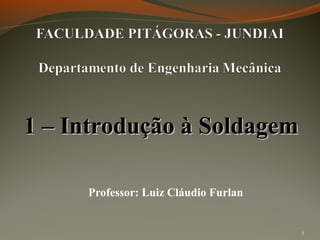 1 – Introdução à Soldagem
Professor: Luiz Cláudio Furlan

5

 