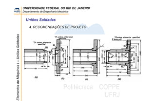 UNIVERSIDADE FEDERAL DO RIO DE JANEIRO
Departamento de Engenharia Mecânica
ElementosdeMáquinasI–UniõesSoldadas
Uniões Soldadas
4. RECOMENDAÇÕES DE PROJETO
 