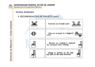 UNIVERSIDADE FEDERAL DO RIO DE JANEIRO
Departamento de Engenharia Mecânica
ElementosdeMáquinasI–UniõesSoldadas
Uniões Soldadas
4. RECOMENDAÇÕES DE PROJETO (cont.)
 