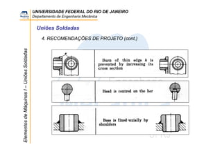 UNIVERSIDADE FEDERAL DO RIO DE JANEIRO
Departamento de Engenharia Mecânica
ElementosdeMáquinasI–UniõesSoldadas
Uniões Soldadas
4. RECOMENDAÇÕES DE PROJETO (cont.)
 