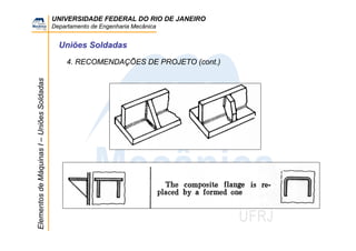 UNIVERSIDADE FEDERAL DO RIO DE JANEIRO
Departamento de Engenharia Mecânica
ElementosdeMáquinasI–UniõesSoldadas
Uniões Soldadas
4. RECOMENDAÇÕES DE PROJETO (cont.)
 