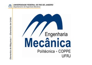 UNIVERSIDADE FEDERAL DO RIO DE JANEIRO
Departamento de Engenharia Mecânica
ElementosdeMáquinasI–ElementosdeUnião
 