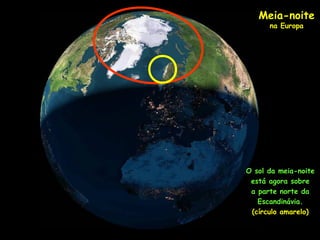 O sol da meia-noite
está agora sobre
a parte norte da
Escandinávia.
(círculo amarelo)
Meia-noite
na Europa
 