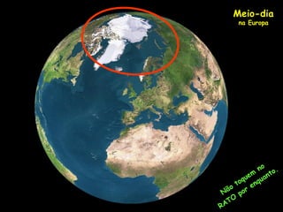 Não
toquem
no
RATO
por
enquanto.
Meio-dia
na Europa
 