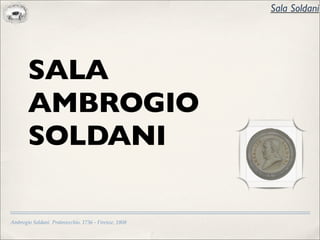 Sala Soldani




       SALA
       AMBROGIO
       SOLDANI

Ambrogio Soldani Pratovecchio. 1736 - Firenze, 1808
 