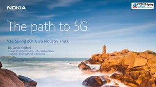 1 © Nokia 2017 Customer Confidential
The path to 5G
VTC Spring 2017, 5G Industry Track
5th June, 2017
Dr. David Soldani
- Head of 5G Technology, e2e, Global, Nokia
- Industry Professor, UTS, Australia
 