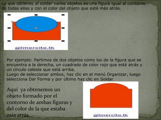 Lo que obtienes al soldar varios objetos es una figura igual al contorno de todas ellas y con el color del objeto que está más atrás. Por ejemplo: Partimos de dos objetos como los de la figura que se encuentra a la derecha, un cuadrado de color rojo que está atrás y un círculo celeste que está arriba. Luego de seleccionar ambos, haz clic en el menú Organizar, luego selecciona Dar Forma y por último haz clic en Soldar . Aquí  ya obtenemos un  objeto formado por el contorno de ambas figuras y del color de la que estaba más atrás.  