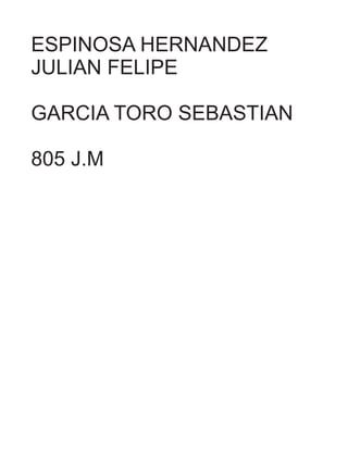 ESPINOSA HERNANDEZ
JULIAN FELIPE
GARCIA TORO SEBASTIAN
805 J.M
 