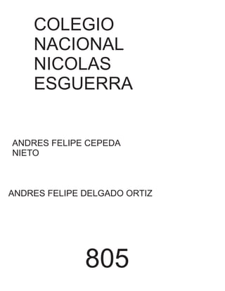 COLEGIO
NACIONAL
NICOLAS
ESGUERRA
ANDRES FELIPE CEPEDA
NIETO
ANDRES FELIPE DELGADO ORTIZ
805
 