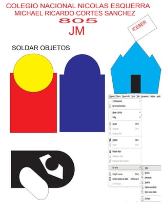 COLEGIO NACIONAL NICOLAS ESQUERRA
MICHAEL RICARDO CORTES SANCHEZ
805
JM
SOLDAR OBJETOS
ICEBER