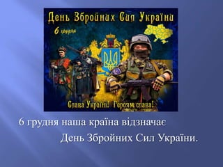 6 грудня наша країна відзначає
День Збройних Сил України.
 