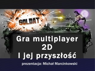 Gra multiplayer 2D I jej przyszłość prezentacja: Michał Marcinkowski 