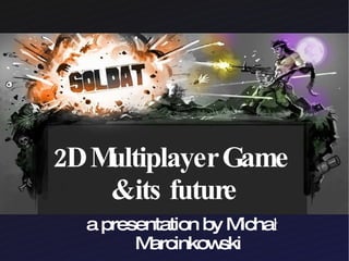 2D Multiplayer Game  & its future a presentation by Michał Marcinkowski 