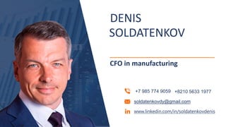 soldatenkovdy@gmail.com
www.linkedin.com/in/soldatenkovdenis
+7 985 774 9059
SOLDATENKOV
DENIS
CFO in manufacturing
+8210 5633 1977
 