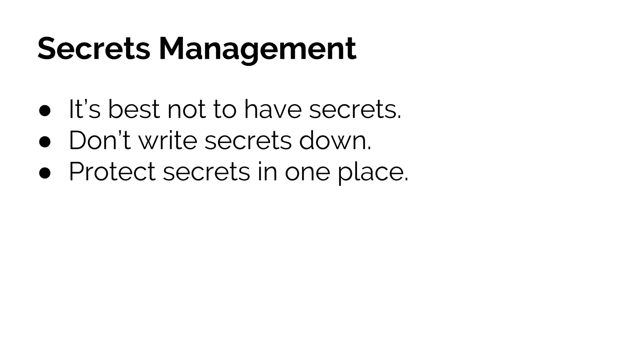 Secrets Management
● It’s best not to have secrets.
● Don’t write secrets down.
● Protect secrets in one place.
 