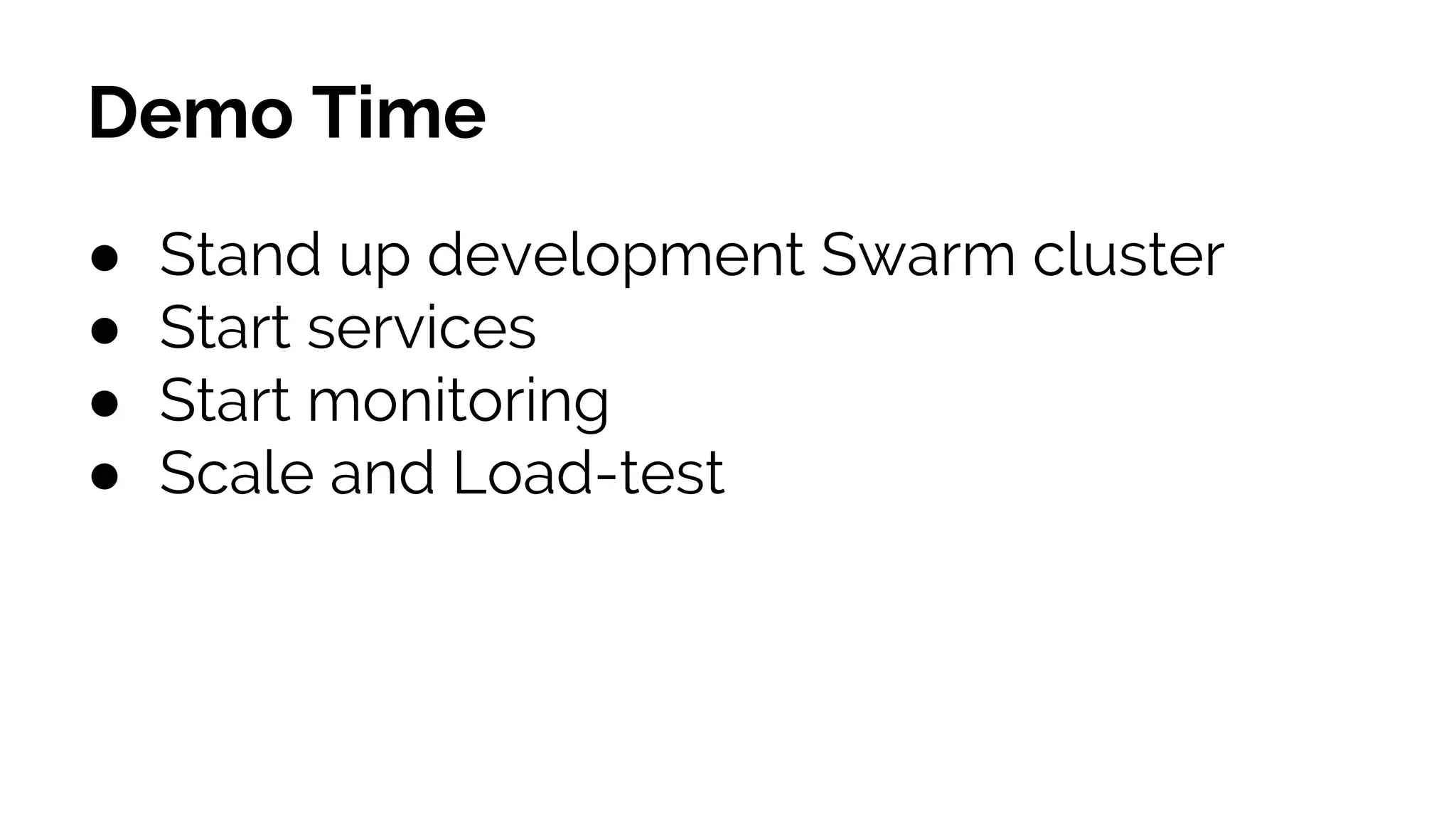 Demo Time
● Stand up development Swarm cluster
● Start services
● Start monitoring
● Scale and Load-test
 