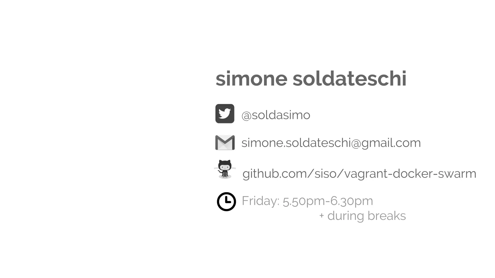 simone soldateschi
Friday: 5.50pm-6.30pm
+ during breaks
@soldasimo
simone.soldateschi@gmail.com
github.com/siso/vagrant-docker-swarm
 