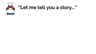 “Let me tell you a story...”
 