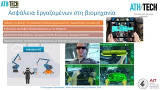 “4η Βιομηχανική Επανάσταση”, Athens Science Festival, 25, Απριλίου, 2018
Ασφάλεια Εργαζομένων στη βιομηχανία
Αλλαγή της φύσης της εργασίας (λιγότερο χειρωνακτική, περισσότερο πνευματική)
Καλύτερες Διεπαφές Αλληλεπίδρασης με τις Μηχανές
Αξιοποίηση Επαυξημένης Πραγματικότητας & Εικονικής Πραγματικότητας
Παρακολούθηση κατάστασης εργαζομένου με φορετές συσκευές
 