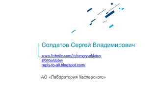 Солдатов Сергей Владимирович
www.linkedin.com/in/sergeysoldatov
@SVSoldatov
reply-to-all.blogspot.com/
АО «Лаборатория Касперского»
 