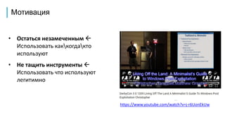 Мотивация
• Остаться незамеченным 
Использовать каккогдакто
используют
• Не тащить инструменты 
Использовать что используют
легитимно
https://www.youtube.com/watch?v=j-r6UonEkUw
 