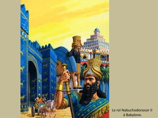 Le roi Nabuchodonosor II à Babylone.