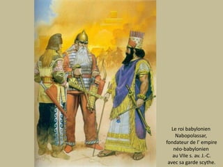 Le roibabylonienNabopolassar,fondateur de l’ empire néo-babylonien au VIIe s. av. J.-C.avec sagarde scythe.