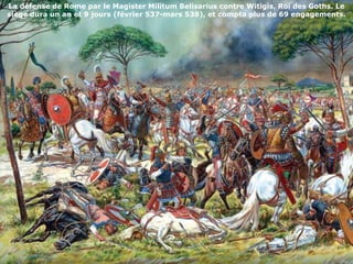 La défense de Rome par le Magister Militum Belisarius contreWitigis, Roi des Goths. Le siègedura un an et 9 jours (février 537-mars 538), et compta plus de 69 engagements. 