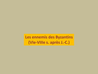 Les ennemis des Byzantins(VIe-VIIIe s. après J.-C.)