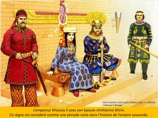 L’empereurKhosrau II avec son épousechrétienneShirin. Cerègneestconsidérécommeunepériode noire dansl‘histoire de l’empiresassanide. 