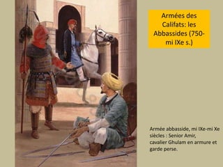 Armées des Califats: les Abbassides (750- mi IXe s.)Arméeabbasside, mi IXe-mi Xesiècles : Senior Amir, cavalier Ghulam en armure et  gardeperse. 