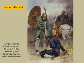 Le morcellementArméeSamanide(région de Bukhara) (fin IXe-début Xe s.) Piétonsogdien, cavalier du Khurasanet piétonnord-iranien.