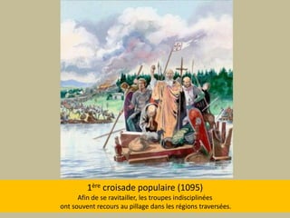 1ère croisade populaire (1095) Afin de se ravitailler, les troupes indisciplinées ont souvent recours au pillage dans les régions traversées.