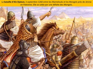 La bataille d'AïnDjalout, 3 septembre 1260 entre les Mamelouks et les Mongols près de Jénine en Palestine. Elle se solda par une défaite des Mongols.