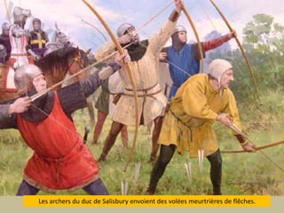 Les archers du duc de Salisbury envoient des voléesmeurtrières de flêches. 