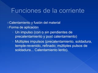 Calentamiento y fusión del material
Forma de aplicación
› Un impulso (con o sin pendientes de
precalentamiento y post calentamiento)
› Múltiples impulsos (precalentamiento, soldadura,
temple-revenido, refinado; múltiples pulsos de
soldadura... Calentamiento lento).
 