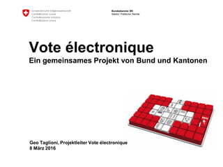 Bundeskanzlei BK
Sektion Politische Rechte
Vote électronique
Ein gemeinsames Projekt von Bund und Kantonen
Geo Taglioni, Projektleiter Vote électronique
8 März 2016
 