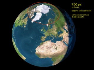 4:00 pm  en Europa Observa cómo comienzan  a encenderse las luces de este a oeste. 