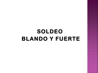 SOLDEO
BLANDO Y FUERTE
 